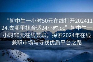 “初中生一小時(shí)50元在線打開20241124.去哪里找合適24小時(shí).cc”初中生一小時(shí)50元在線兼職，探索2024年在線兼職市場(chǎng)與尋找優(yōu)質(zhì)平臺(tái)之路
