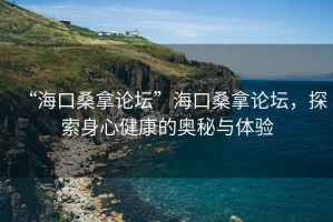 “?？谏Ｄ谜搲焙？谏Ｄ谜搲?，探索身心健康的奧秘與體驗(yàn)
