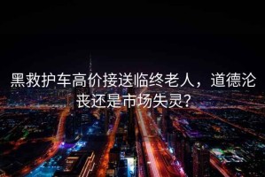 黑救護(hù)車高價(jià)接送臨終老人，道德淪喪還是市場失靈？