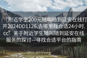 “附近學生200元隨叫隨到延安在線打開2024DD1126.去哪里找合適24小時.cc”關(guān)于附近學生隨叫隨到延安在線服務(wù)的探討—尋找合適平臺的指南