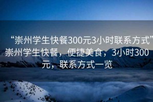 “崇州學(xué)生快餐300元3小時(shí)聯(lián)系方式”崇州學(xué)生快餐，便捷美食，3小時(shí)300元，聯(lián)系方式一覽