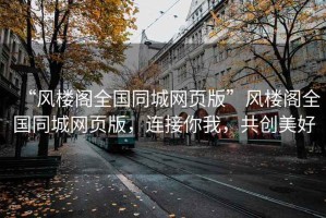 “風樓閣全國同城網(wǎng)頁版”風樓閣全國同城網(wǎng)頁版，連接你我，共創(chuàng)美好