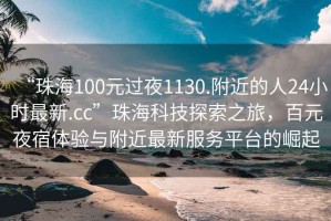 “珠海100元過(guò)夜1130.附近的人24小時(shí)最新.cc”珠?？萍继剿髦茫僭顾摅w驗(yàn)與附近最新服務(wù)平臺(tái)的崛起