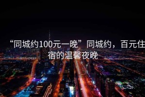 “同城約100元一晚”同城約，百元住宿的溫馨夜晚