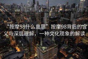 “按摩98什么意思”按摩98背后的含義與深層理解，一種文化現(xiàn)象的解讀