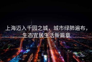 上海邁入千園之城，城市綠肺遍布，生態(tài)宜居生活新篇章
