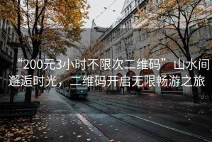 “200元3小時(shí)不限次二維碼”山水間邂逅時(shí)光，二維碼開啟無限暢游之旅