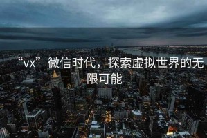 “vx”微信時代，探索虛擬世界的無限可能