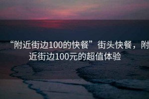 “附近街邊100的快餐”街頭快餐，附近街邊100元的超值體驗(yàn)