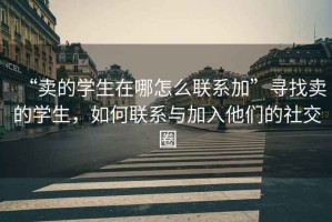 “賣的學生在哪怎么聯(lián)系加”尋找賣的學生，如何聯(lián)系與加入他們的社交圈