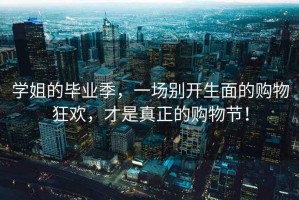 學(xué)姐的畢業(yè)季，一場別開生面的購物狂歡，才是真正的購物節(jié)！