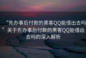 “先辦事后付款的黑客QQ能借出去嗎”關(guān)于先辦事后付款的黑客QQ能借出去嗎的深入解析