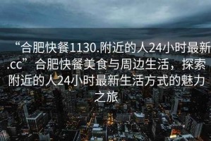 “合肥快餐1130.附近的人24小時最新.cc”合肥快餐美食與周邊生活，探索附近的人24小時最新生活方式的魅力之旅