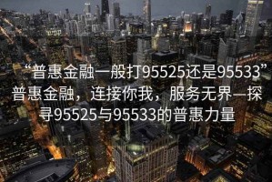 “普惠金融一般打95525還是95533”普惠金融，連接你我，服務(wù)無界—探尋95525與95533的普惠力量
