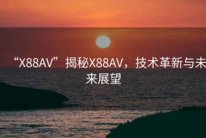 “X88AV”揭秘X88AV，技術革新與未來展望