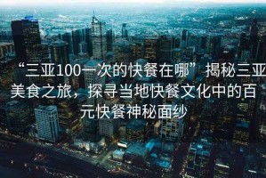 “三亞100一次的快餐在哪”揭秘三亞美食之旅，探尋當(dāng)?shù)乜觳臀幕械陌僭觳蜕衩孛婕? title=