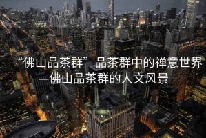 “佛山品茶群”品茶群中的禪意世界—佛山品茶群的人文風(fēng)景