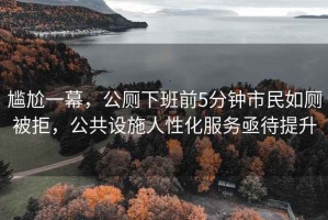 尷尬一幕，公廁下班前5分鐘市民如廁被拒，公共設施人性化服務亟待提升