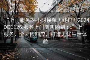 “上門服務(wù)24小時接單再線打開2024DD1126.服務(wù)上門隨叫隨到.cc”上門服務(wù)，全天候響應(yīng)，打造無憂生活體驗