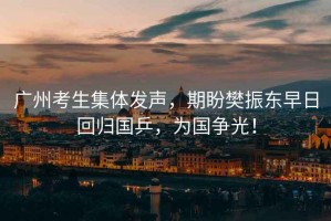 廣州考生集體發(fā)聲，期盼樊振東早日回歸國乒，為國爭光！