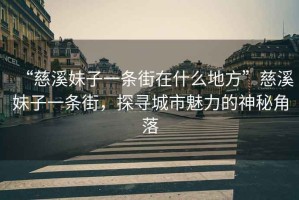 “慈溪妹子一條街在什么地方”慈溪妹子一條街，探尋城市魅力的神秘角落