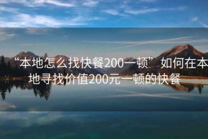 “本地怎么找快餐200一頓”如何在本地尋找價值200元一頓的快餐
