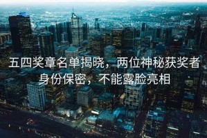 五四獎(jiǎng)?wù)旅麊谓視裕瑑晌簧衩孬@獎(jiǎng)?wù)呱矸荼Ｃ?，不能露臉亮? title=