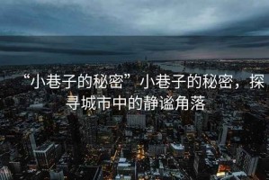 “小巷子的秘密”小巷子的秘密，探尋城市中的靜謐角落
