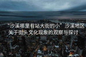 “沙溪哪里有站大街的小”沙溪地區(qū)關(guān)于街頭文化現(xiàn)象的觀察與探討