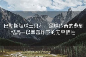 巴勒斯坦球王貝利，足球傳奇的悲劇結(jié)局—以軍轟炸下的無辜犧牲
