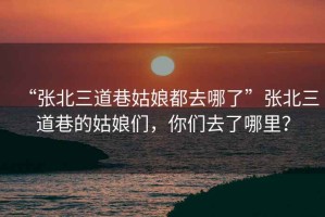 “張北三道巷姑娘都去哪了”張北三道巷的姑娘們，你們?nèi)チ四睦铮? title=