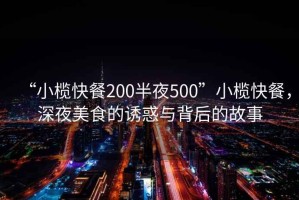 “小欖快餐200半夜500”小欖快餐，深夜美食的誘惑與背后的故事