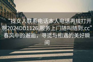 “找女人聯(lián)系電話本人電話再線打開(kāi)啊2024DD1126.服務(wù)上門(mén)隨叫隨到.cc”春風(fēng)中的邂逅，尋覓與相遇的美好瞬間