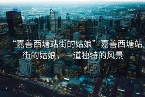“嘉善西塘站街的姑娘”嘉善西塘站街的姑娘，一道獨特的風(fēng)景