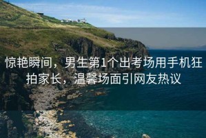 驚艷瞬間，男生第1個出考場用手機狂拍家長，溫馨場面引網(wǎng)友熱議