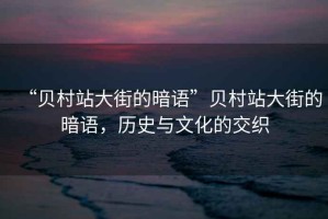 “貝村站大街的暗語”貝村站大街的暗語，歷史與文化的交織
