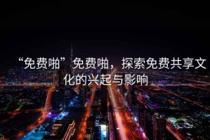 “免費啪”免費啪，探索免費共享文化的興起與影響
