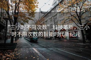 “三小時不限次數(shù)”科技革新，三小時不限次數(shù)的智能時代新紀元