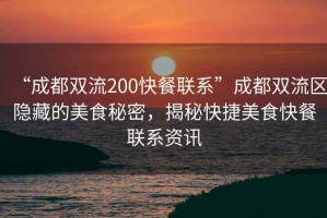 “成都雙流200快餐聯(lián)系”成都雙流區(qū)隱藏的美食秘密，揭秘快捷美食快餐聯(lián)系資訊
