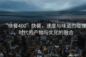 “快餐400”快餐，速度與味道的碰撞，時(shí)代的產(chǎn)物與文化的融合