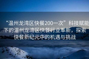 “溫州龍灣區(qū)快餐200一次”科技賦能下的溫州龍灣區(qū)快餐行業(yè)革新，探索快餐新紀(jì)元中的機遇與挑戰(zhàn)
