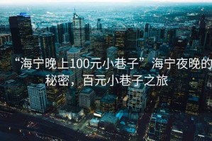 “海寧晚上100元小巷子”海寧夜晚的秘密，百元小巷子之旅