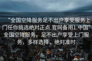 “全國空降服務(wù)足不出戶享受服務(wù)上門任你挑選絕對正點.官網(wǎng)備用1.中國”全國空降服務(wù)，足不出戶享受上門服務(wù)，多樣選擇，絕對準時