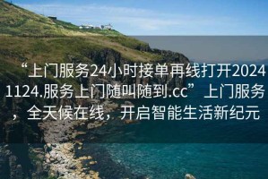“上門服務(wù)24小時接單再線打開20241124.服務(wù)上門隨叫隨到.cc”上門服務(wù)，全天候在線，開啟智能生活新紀(jì)元