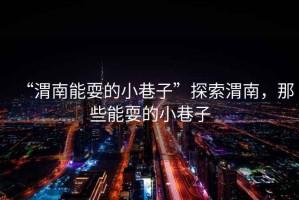“渭南能耍的小巷子”探索渭南，那些能耍的小巷子