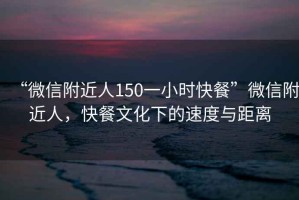“微信附近人150一小時(shí)快餐”微信附近人，快餐文化下的速度與距離