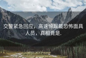 交警緊急回應(yīng)，高速驚現(xiàn)戴恐怖面具人員，真相竟是.
