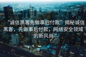 “誠信黑客先做事后付款”揭秘誠信黑客，先做事后付款，網(wǎng)絡(luò)安全領(lǐng)域的新風(fēng)尚