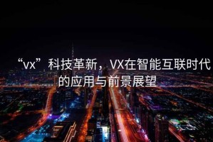 “vx”科技革新，VX在智能互聯(lián)時代的應(yīng)用與前景展望