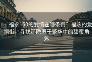 “福永150的愛情在哪條街”福永的愛情街，尋找那隱匿于繁華中的甜蜜角落